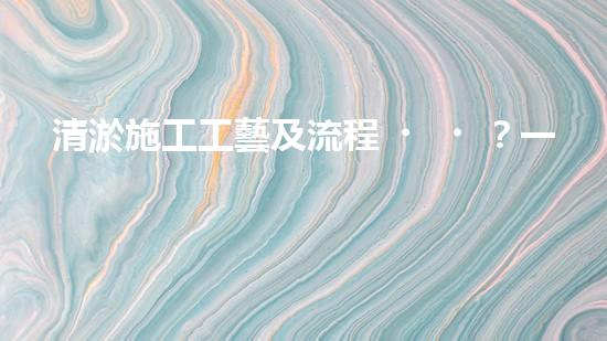 清淤施工工藝及流程？一篇超全的實用指南！